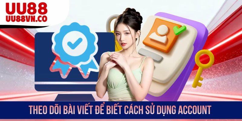 Theo dõi bài viết để biết cách sử dụng account