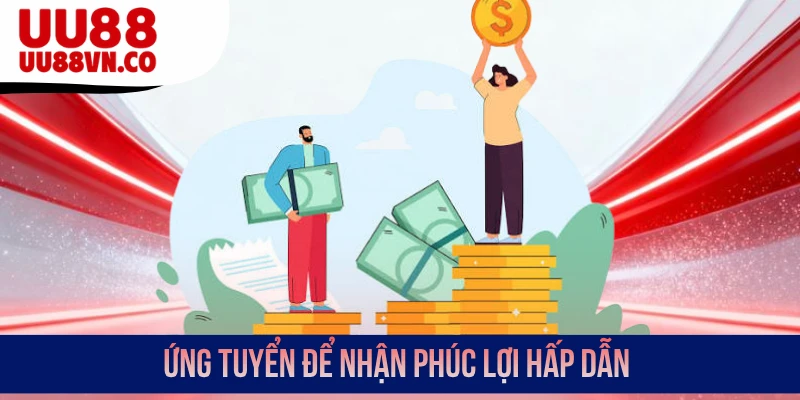 Ứng tuyển để nhận phúc lợi hấp dẫn